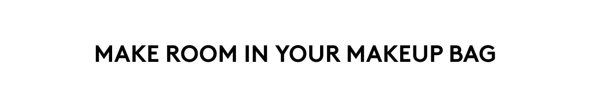 MAKE ROOM IN YOUR MAKEUP BAG