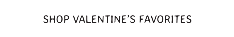SHOP VALENTINE’S FAVORITES