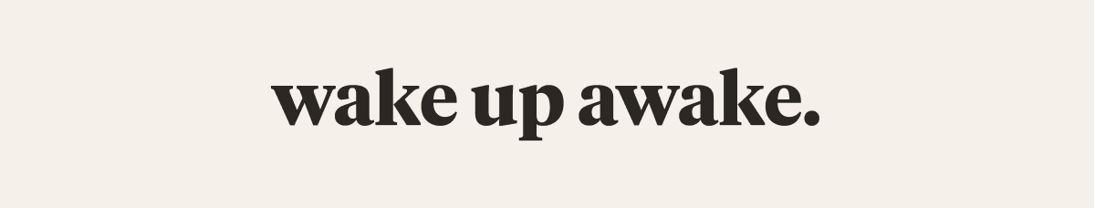 wake up awake.