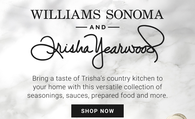 Williams Sonoma and Trisha Yearwood - Bring a taste of Trisha’s country kitchen to your home with this versatile collection of seasonings, sauces, prepared food and more. SHOP NOW