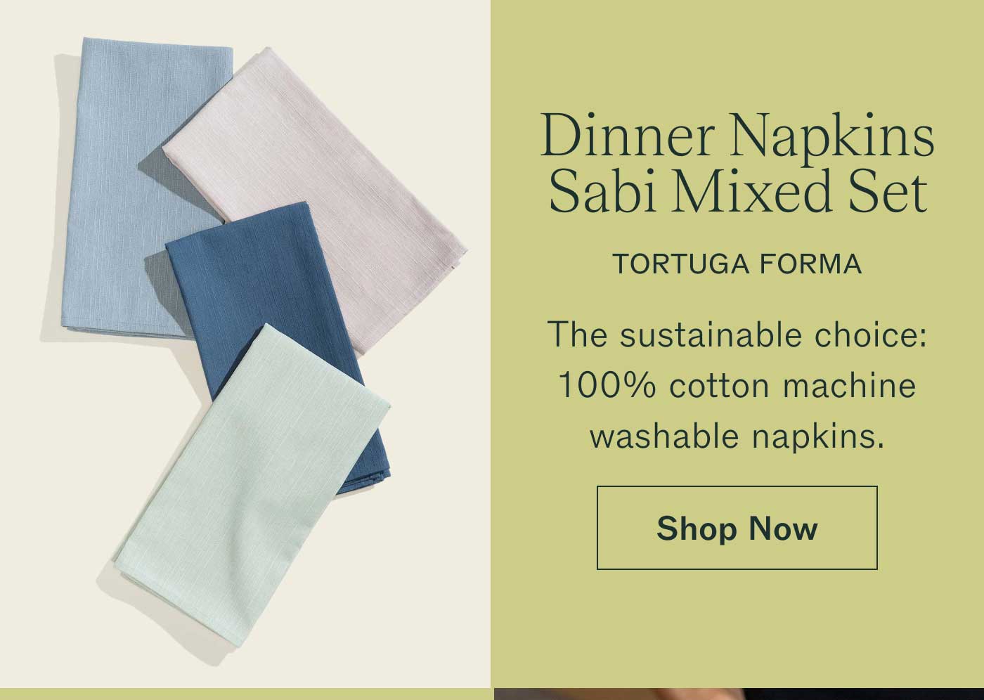 Dinner Napkins Sabi Mixed Set Tortuga Forma  The sustainable choice: 100% cotton machine washable napkins. SHOP NOW