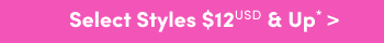 Online Only | Select Styles $12USD & Up* >