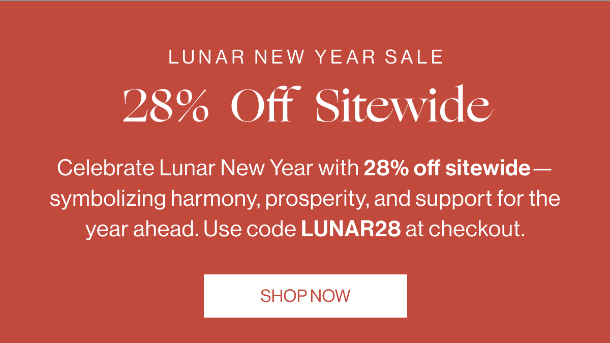 28% Off Sitewide - Celebrate Lunar New Year with 28% off sitewide—symbolizing harmony, prosperity, and support for the year ahead. Use code LUNAR28 at checkout. SHOP NOW
