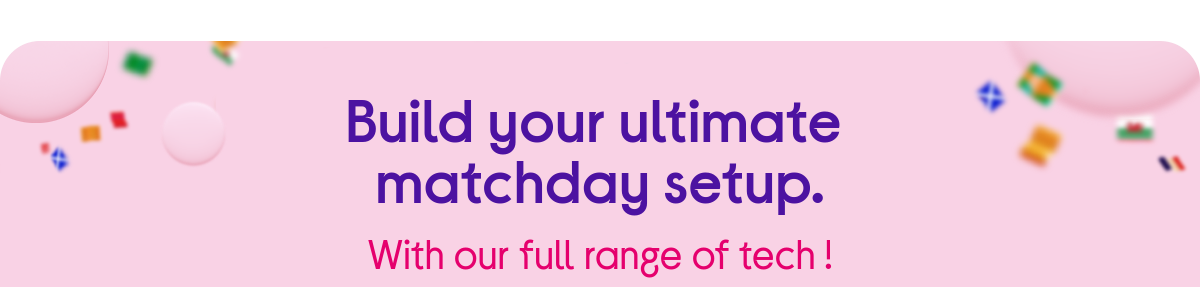 Build you ultimate matchday setup.