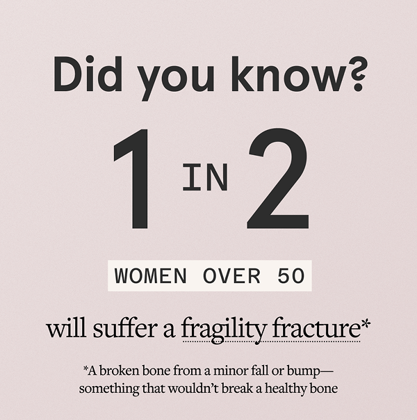 1 in 2 women over 50 will suffer a fragility fracture