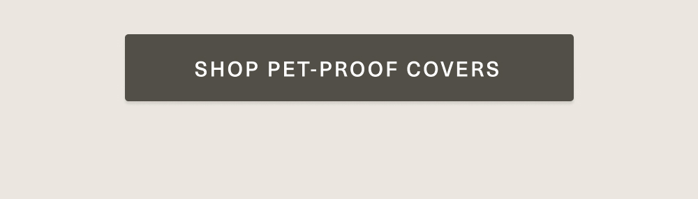 [ SHOP PET-PROOF COVERS ] 