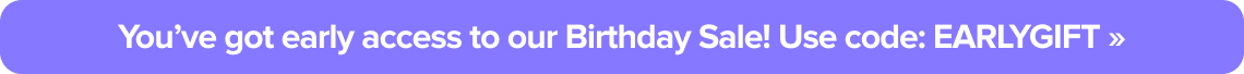 You’ve got early access to our Birthday Sale! Use code: EARLYGIFT