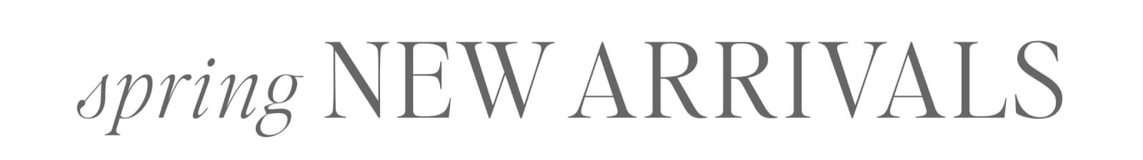 SPRING NEW ARRIVALS