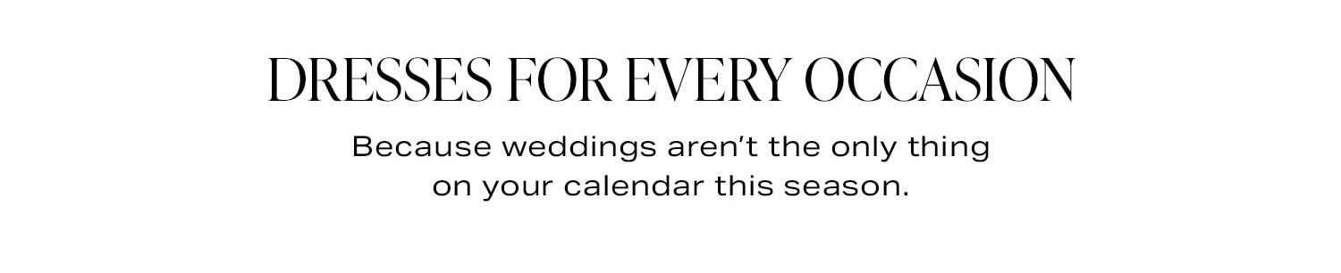 Dresses For Every Occasion. Because weddings aren’t the only thing on your calendar this season.