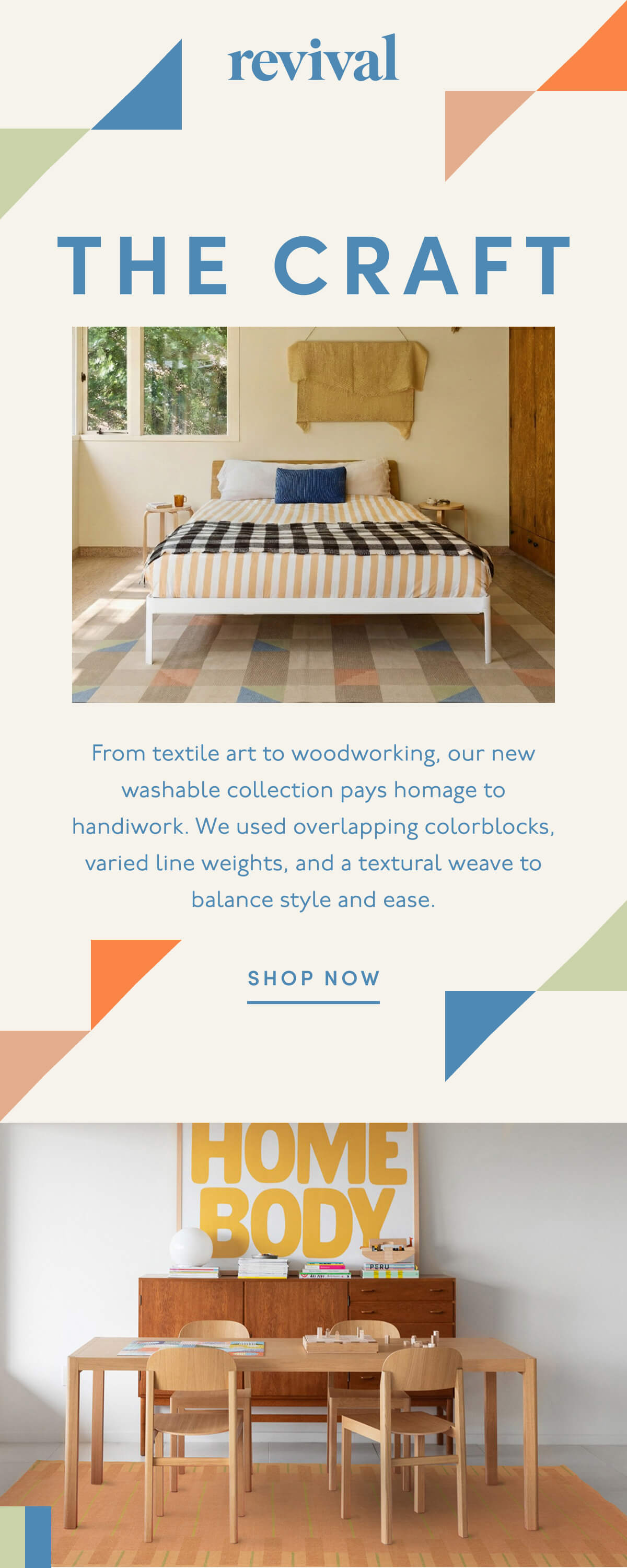 Revival | THE CRAFT | From textile art to woodworking, our new washable collection pays homage to handiwork. We used overlapping colorblocks, varied line weights, and a textural weave to balance style and ease. | SHOP NOW