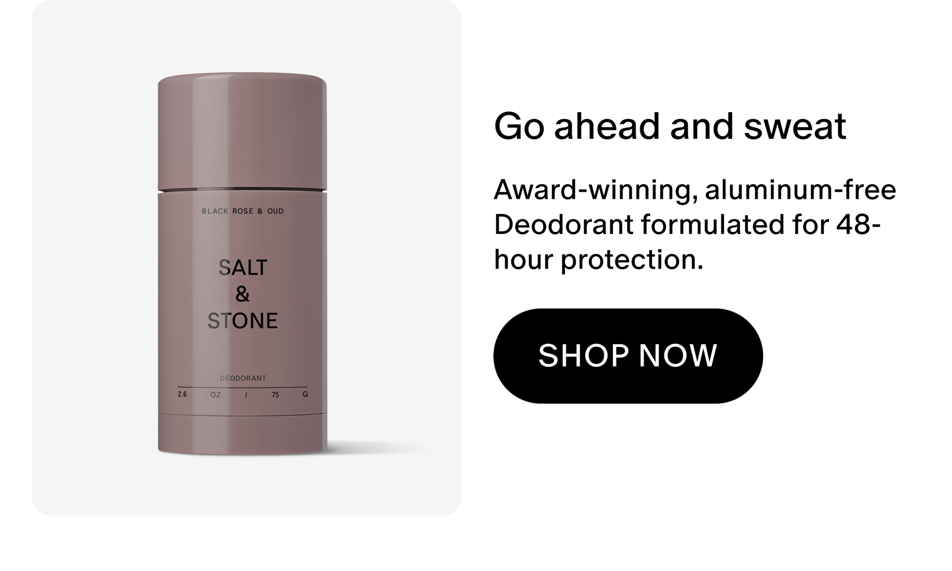 Award-winning, aluminum-free Deodorant formulated for 48-hour protection. 