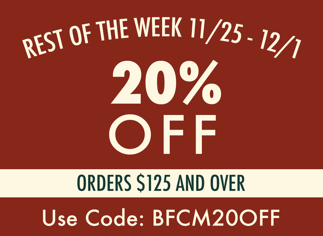 REST OF THE WEEK   11/25 - 12/1  20% OFF ORDERS $125 AND OVER  USE CODE: BFCM20OFF