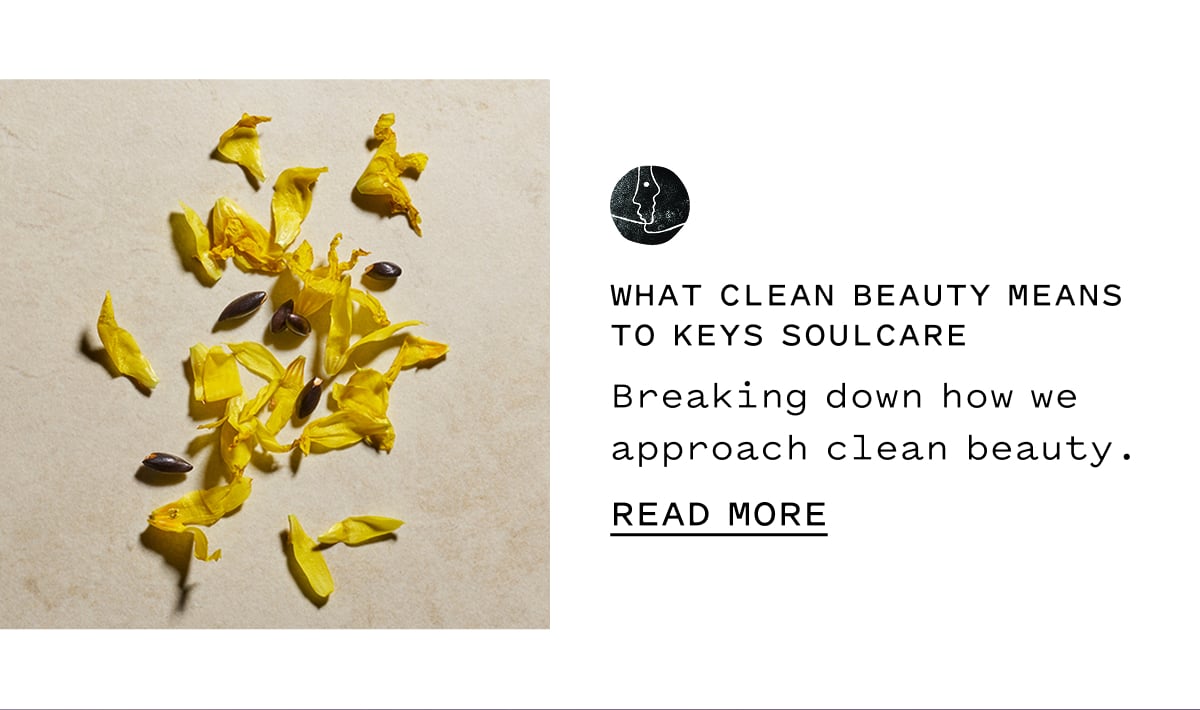 WHAT CLEAN BEAUTY MEANS TO KEYS SOULCARE  Breaking down how we approach clean beauty.  READ MORE