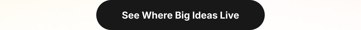 See Where Big Ideas Live