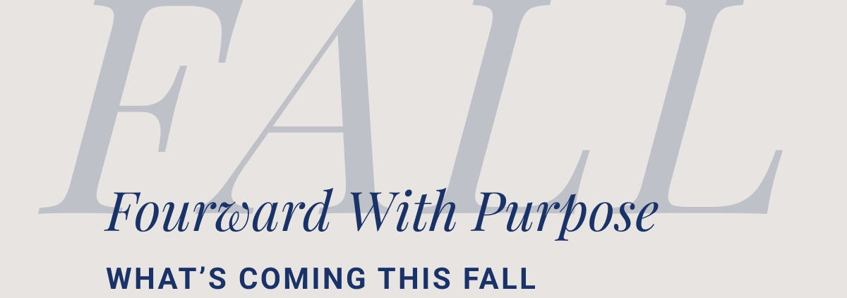 FALL Forward With Purpose What’s Coming This Fall