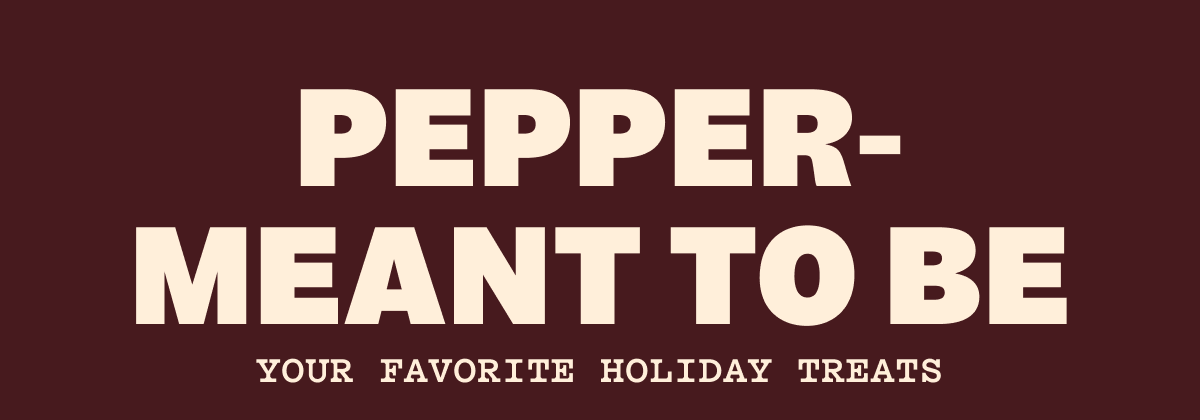 PEPPER-MEANT TO BE YOUR FAVORITE HOLIDAY TREATS