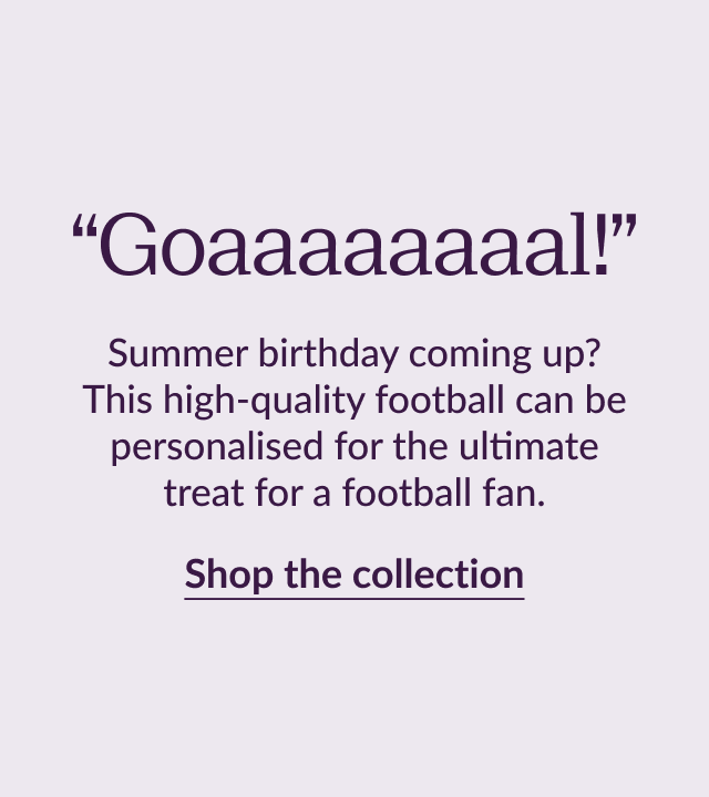 “Goaaaaaaaal!” Summer birthday coming up? This high-quality football can be personalised for the ultimate treat for a football fan. Shop the collection
