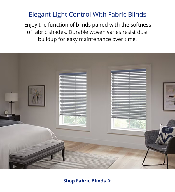 Elegant Light Control With Fabric Blinds | Enjoy the function of blinds paired with the softness of fabric shades. Durable woven vanes resist dust buildup for easy maintenance over time. | SHOP FABRIC BLINDS >