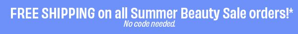 Free shipping on all Summer Beauty Sale orders!* No code needed.