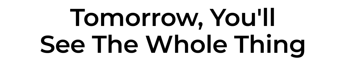 Tomorrow, You'll See The Whole Thing