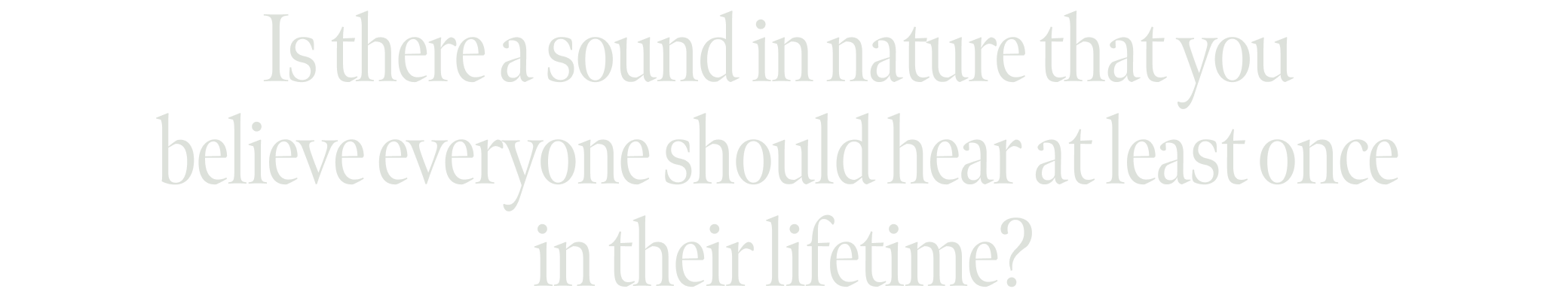 Is there a sound in nature that you  believe everyone should hear at least once  in their lifetime?
