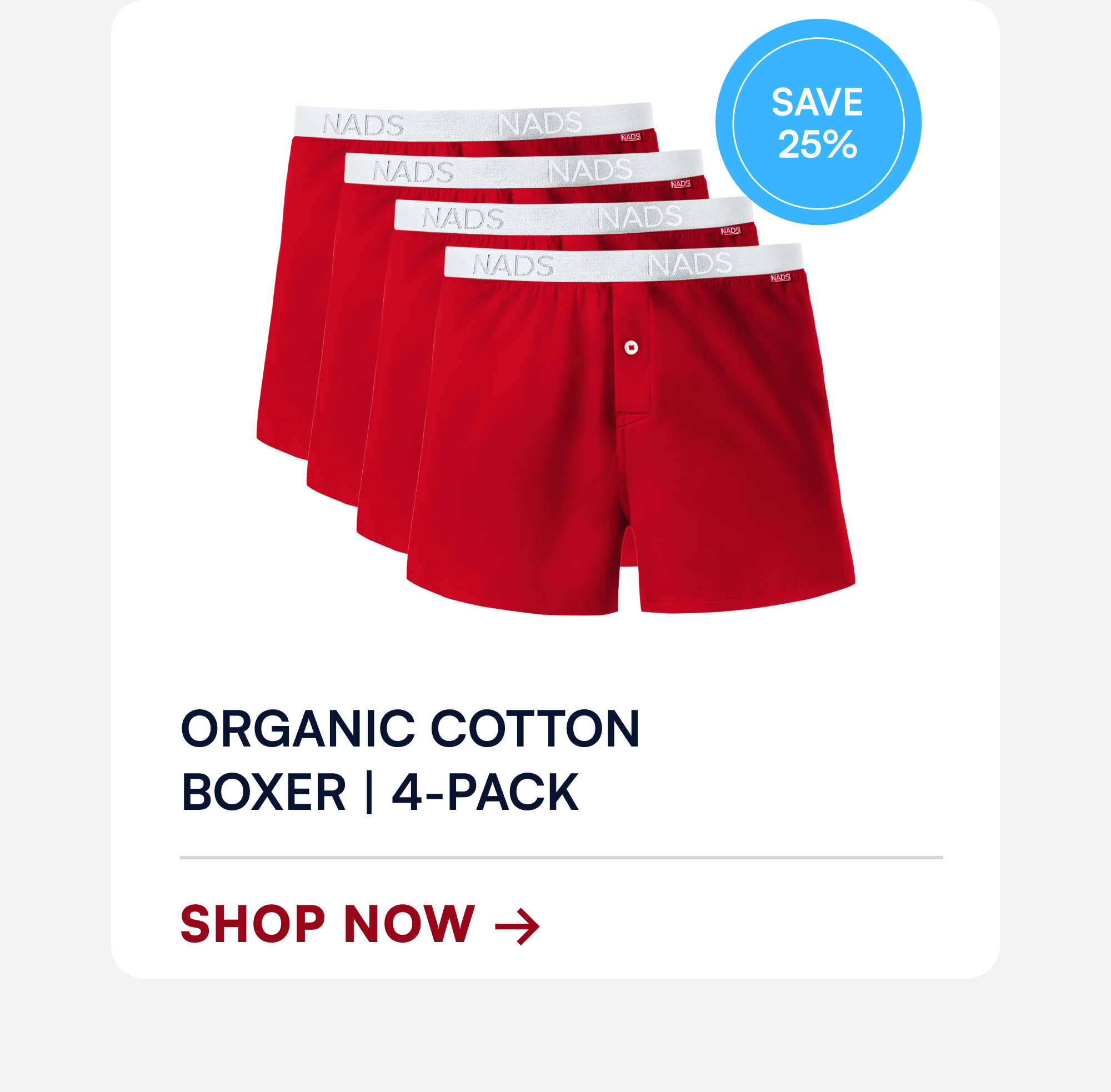 Save 25% Organic Cotton Boxer | 4-Pack SHOP NOW →