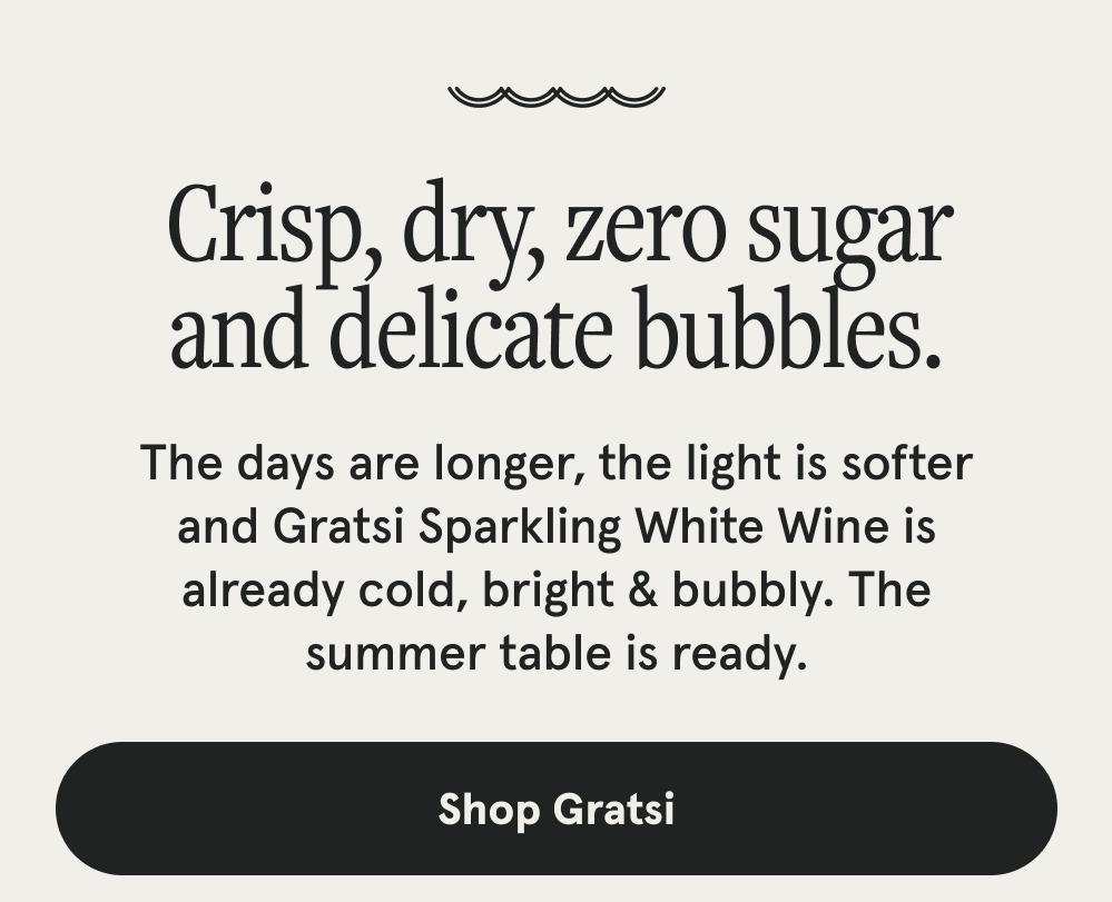 Crisp, dry, zero sugar and delicate bubbles. The days are longer, the light is softer and Gratsi Sparkling White Wine is already cold, bright & bubbly. The summer table is ready. [SHOP GRATSI]