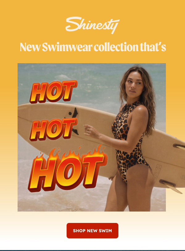 New Swimwear collection that’s HOT HOT HOT. SHOP NEW SWIM
