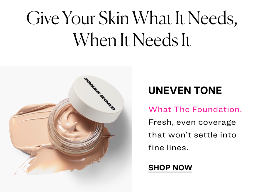 Uneven tone. What The Foundation. Fresh, even coverage that won’t settle into fine lines.