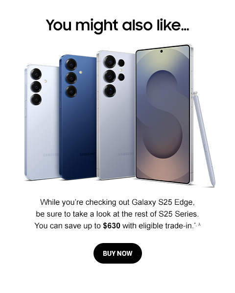 You might also like… - While you&rsquo;re checking out Galaxy S25 Edge, be sure to take a look at the rest of S25 Series. You can save up to $630 with eligible trade-in.*, &lambda; - BUY NOW