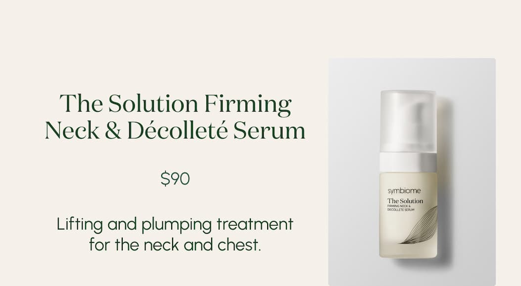 The Solution Firming Neck & Décolleté Serum $90 Lifting and plumping treatment for the neck and chest. 