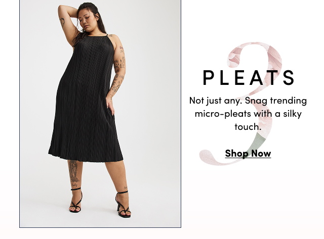 Pleats | Not just any. | Snag trending micro-pleats with a silky touch. | Shop Now >