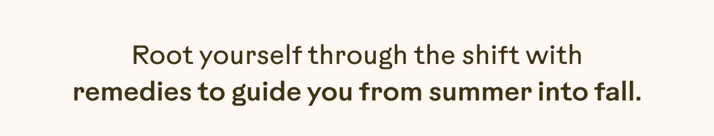 Root yourself through the shift with remedies to guide you from summer into fall.