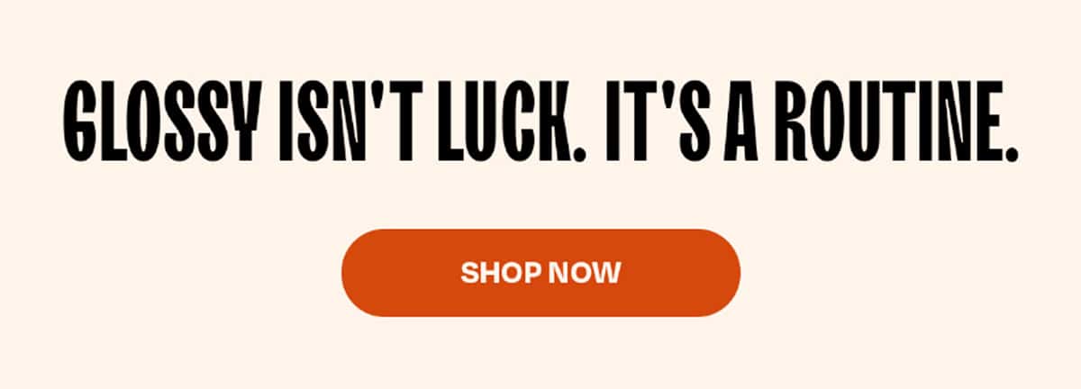  Glossy isn't luck. It's a routine. >>SHOP NOW<<