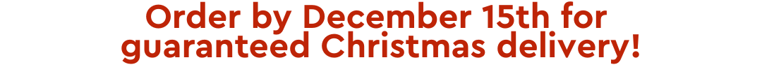 Order By December 15th For Guaranteed Christmas Delivery