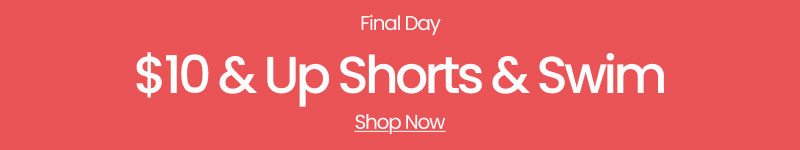 Final Day $10 & Up Shorts and Swim Shop Now