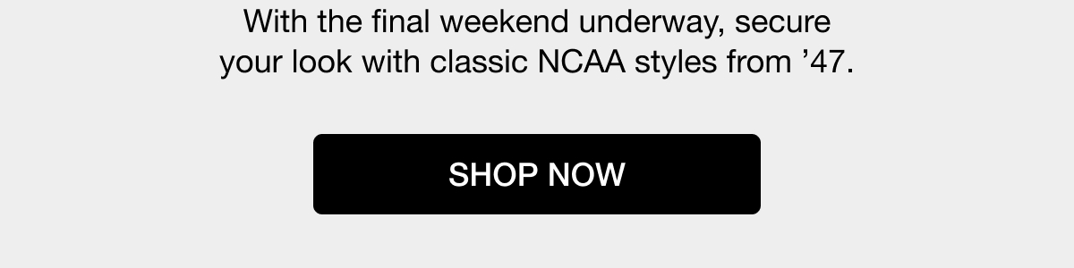 With the final weekend underway, secure your look with classic NCAA styles from '47. SHOP NOW