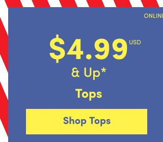 Online Only | $4.99USD & Up* | Tops | Shop Tops >