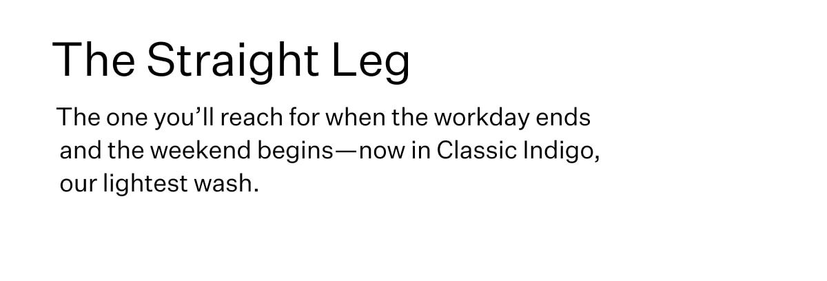The Straight Leg. The one you'll reach for when the workday ends and the weekend begins - now in Classic Indigo, our lightest wash.