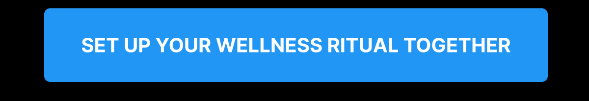 SET UP YOUR WELLNESS RITUAL TOGETHER
