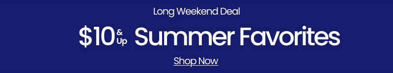 Long Weekend Deal $10 & Up Summer Favorites Shop Now