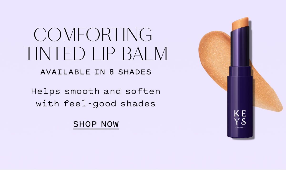 COMFORTING TINTED LIP BALM AVAILABLE IN 8 SHADES  Helps smooth and soften with feel-good shades  SHOP NOW