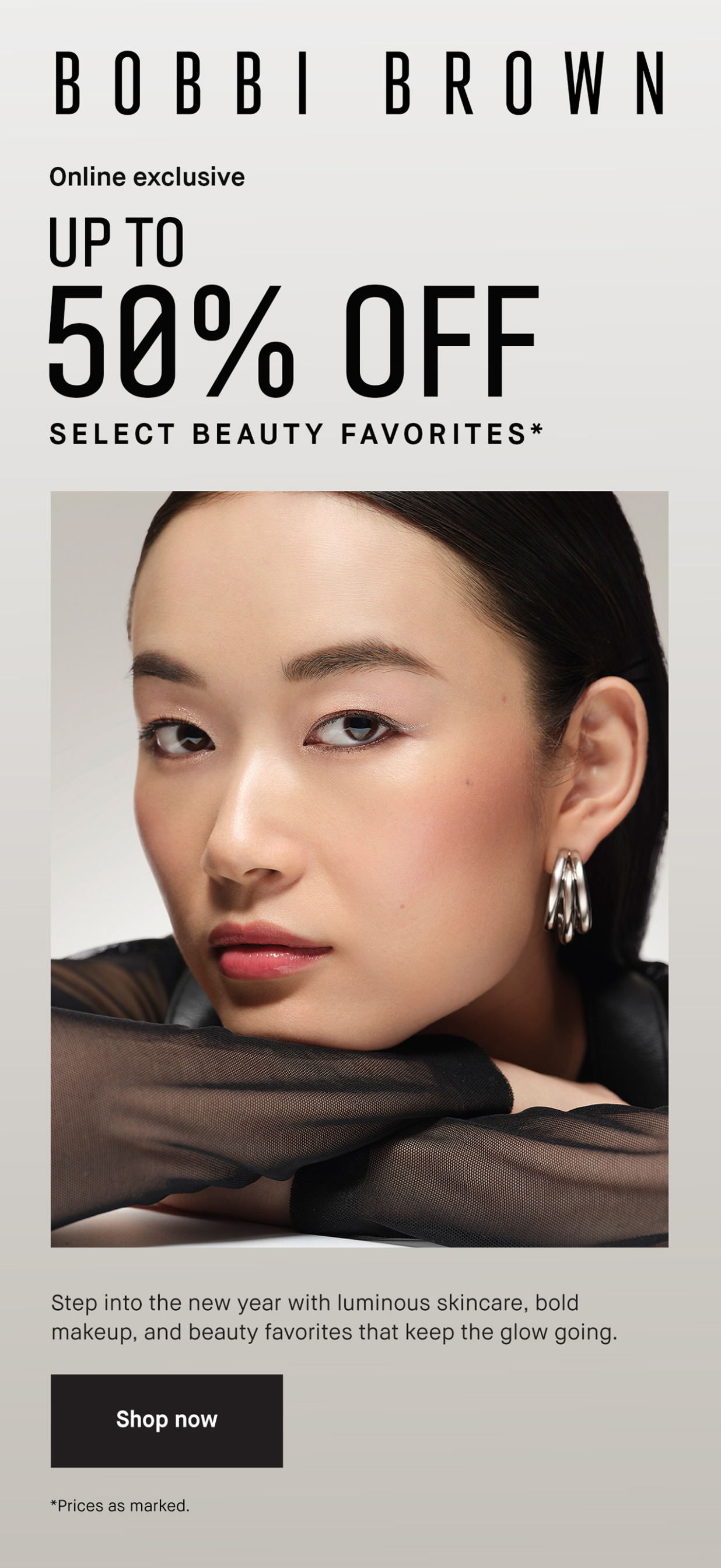 BOBBI BROWN | Online exclusive UP TO 50% OFF SELECT BEAUTY FAVORITES* | Step into the new year with luminous skincare, bold makeup, and beauty favorites that keep the glow going. Shop now | *Prices as marked.