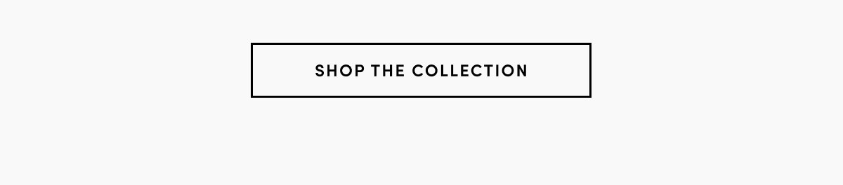 SHOP THE COLLECTION