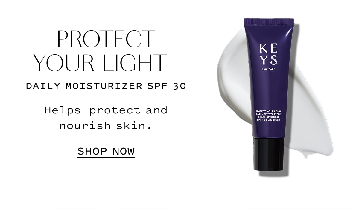 PROTECT YOUR LIGHT Daily moisturizer SPF 30 Helps protect and nourish skin. SHOP NOW