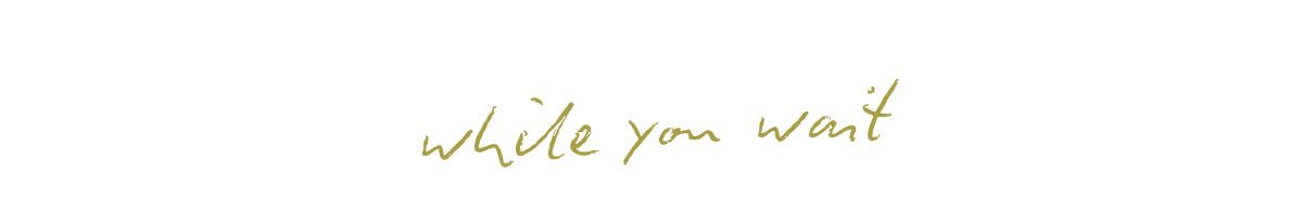 while you wait