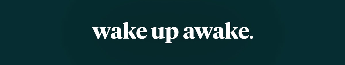 wake up awake.
