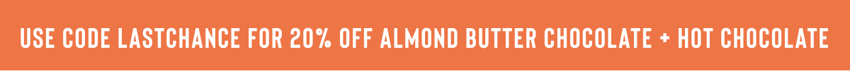 USE CODE LASTCHANCE FOR 20% OFF ALMOND BUTTER CHOCOLATE + HOT CHOCOLATE