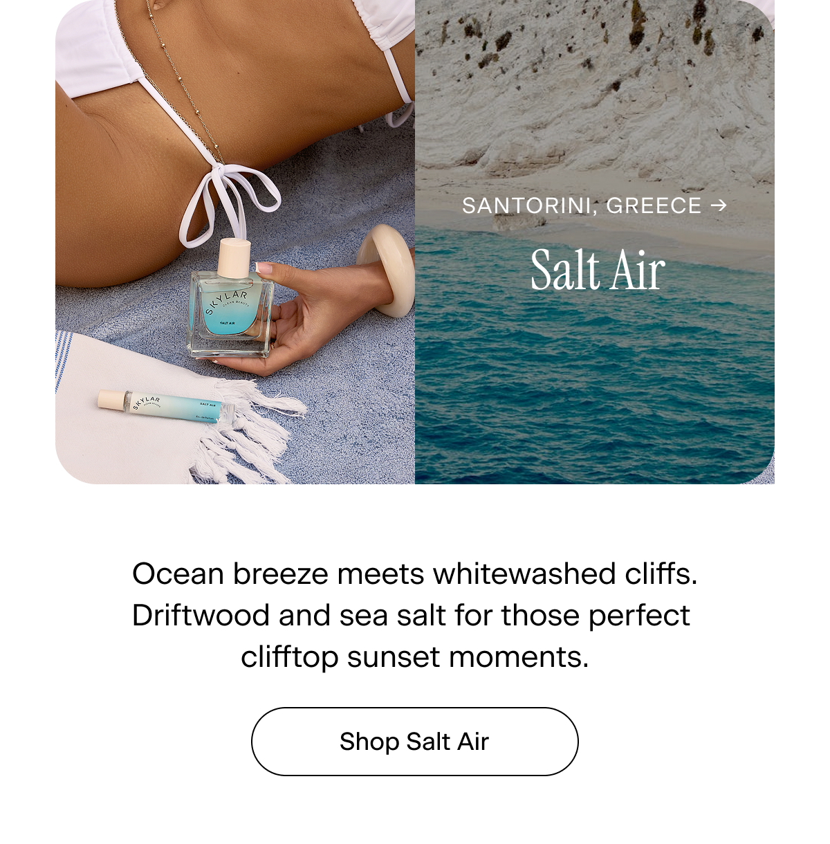 Santorini, Greece → Salt Air. Ocean breeze meets whitewashed cliffs. Driftwood and sea salt for those perfect clifftop sunset moments. Shop Salt Air