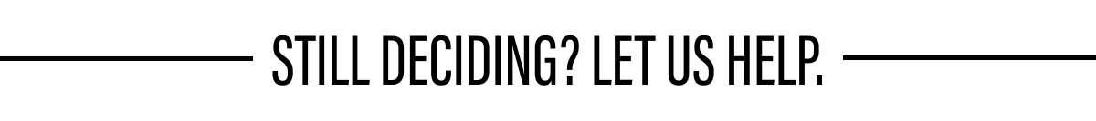 STILL DECIDING? LET US HELP.
